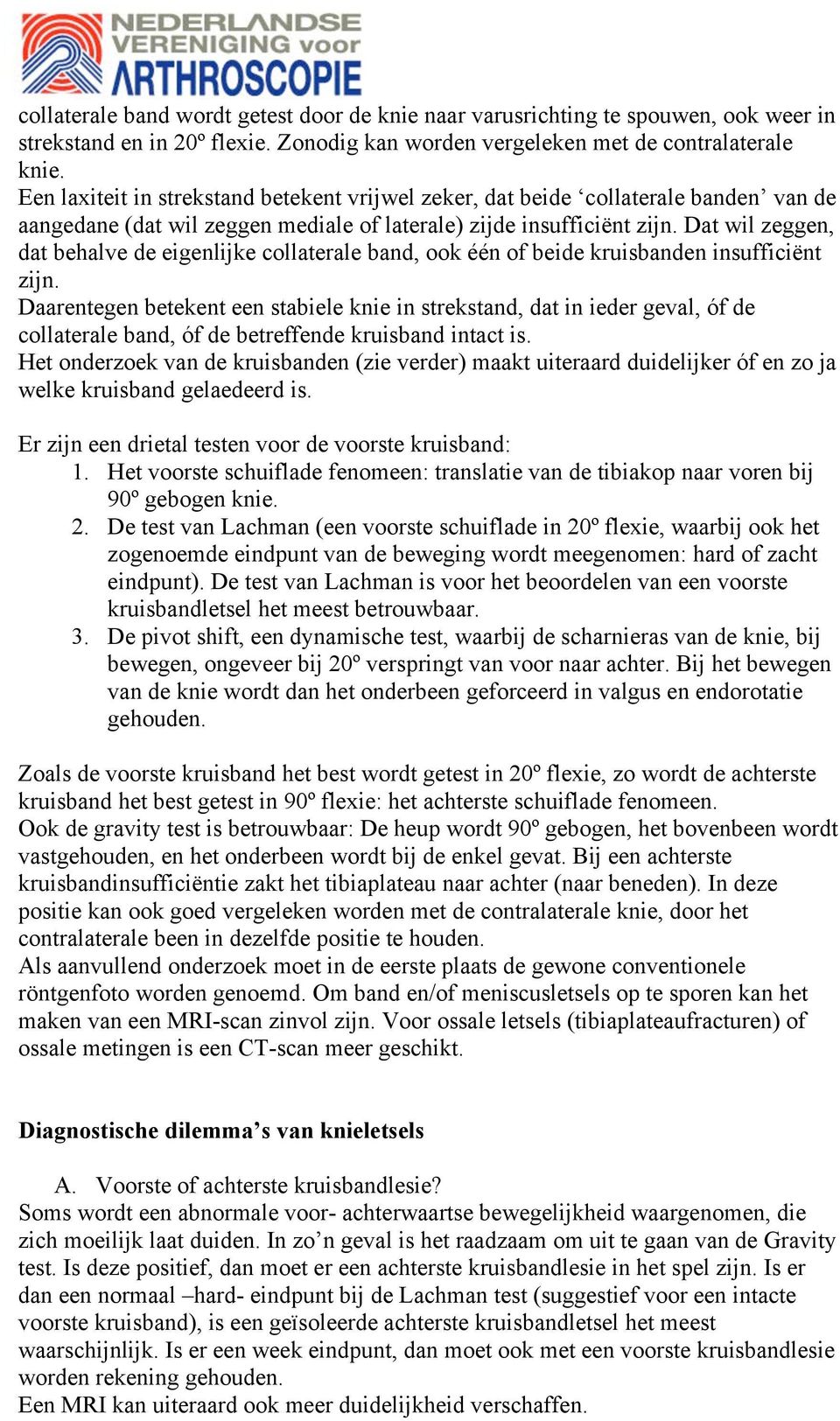 Dat wil zeggen, dat behalve de eigenlijke collaterale band, ook één of beide kruisbanden insufficiënt zijn.