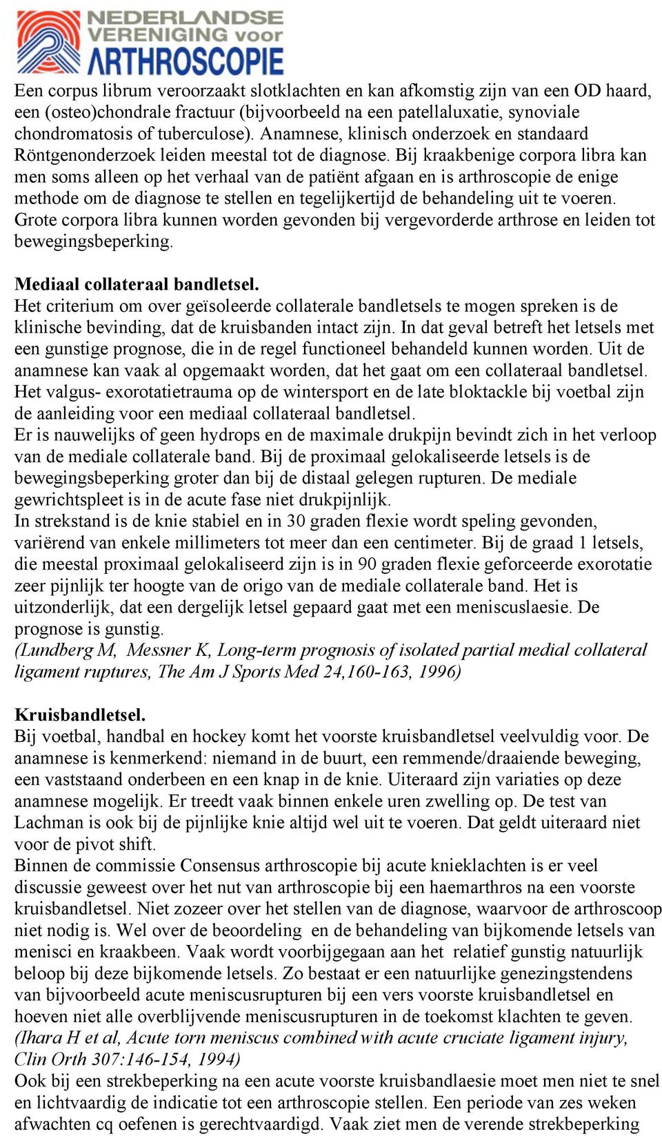 Bij kraakbenige corpora libra kan men soms alleen op het verhaal van de patiënt afgaan en is arthroscopie de enige methode om de diagnose te stellen en tegelijkertijd de behandeling uit te voeren.