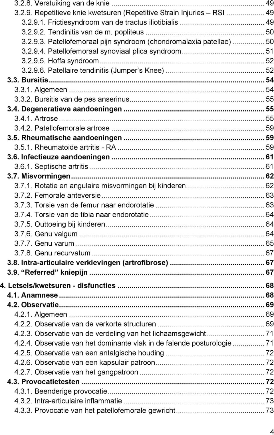 Patellaire tendinitis (Jumper s Knee)... 52 3.3. Bursitis... 54 3.3.1. Algemeen... 54 3.3.2. Bursitis van de pes anserinus... 55 3.4. Degeneratieve aandoeningen... 55 3.4.1. Artrose... 55 3.4.2. Patellofemorale artrose.