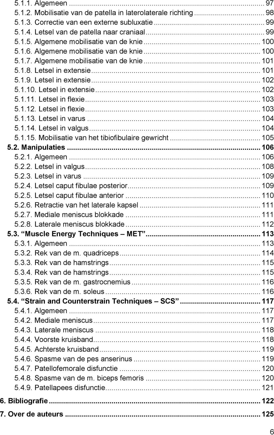 Letsel in flexie... 103 5.1.12. Letsel in flexie... 103 5.1.13. Letsel in varus... 104 5.1.14. Letsel in valgus... 104 5.1.15. Mobilisatie van het tibiofibulaire gewricht... 105 5.2. Manipulaties.