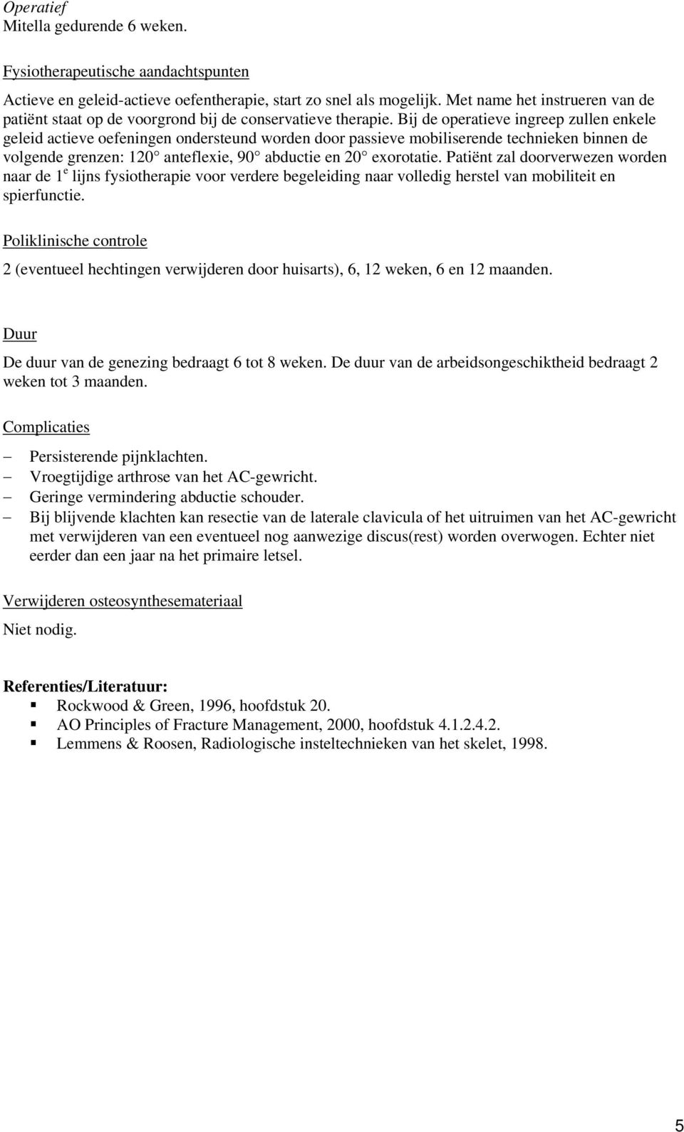 Bij de operatieve ingreep zullen enkele geleid actieve oefeningen ondersteund worden door passieve mobiliserende technieken binnen de volgende grenzen: 120 anteflexie, 90 abductie en 20 exorotatie.