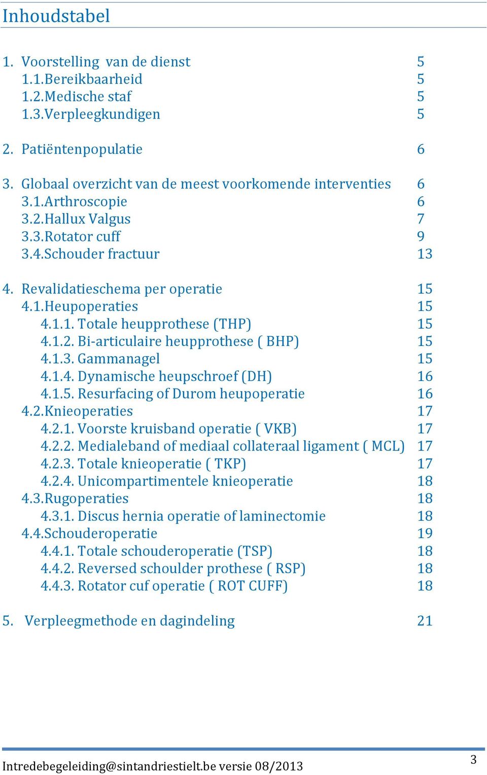 1.3. Gammanagel 15 4.1.4. Dynamische heupschroef (DH) 16 4.1.5. Resurfacing of Durom heupoperatie 16 4.2. Knieoperaties 17 4.2.1. Voorste kruisband operatie ( VKB) 17 4.2.2. Medialeband of mediaal collateraal ligament ( MCL) 17 4.