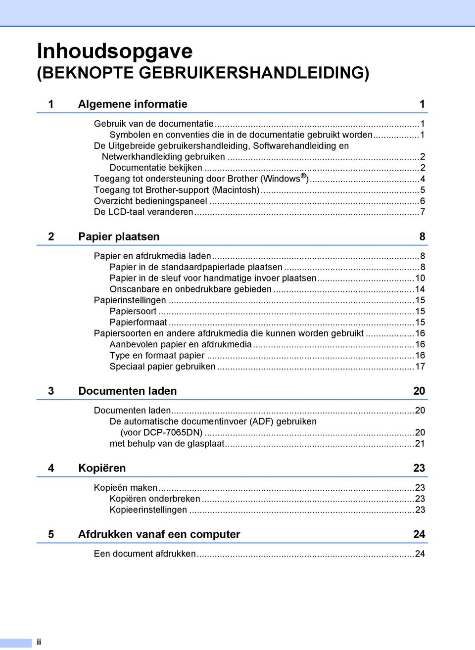 ..4 Toegang tot Brother-support (Macintosh)...5 Overzicht bedieningspaneel...6 De LCD-taal veranderen...7 2 Papier plaatsen 8 Papier en afdrukmedia laden...8 Papier in de standaardpapierlade plaatsen.