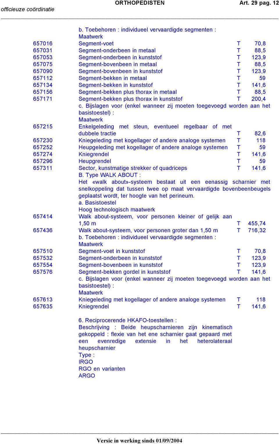 in metaal T 88,5 657090 Segment-bovenbeen in kunststof T 123,9 657112 Segment-bekken in metaal T 59 657134 Segment-bekken in kunststof T 141,6 657156 Segment-bekken plus thorax in metaal T 88,5