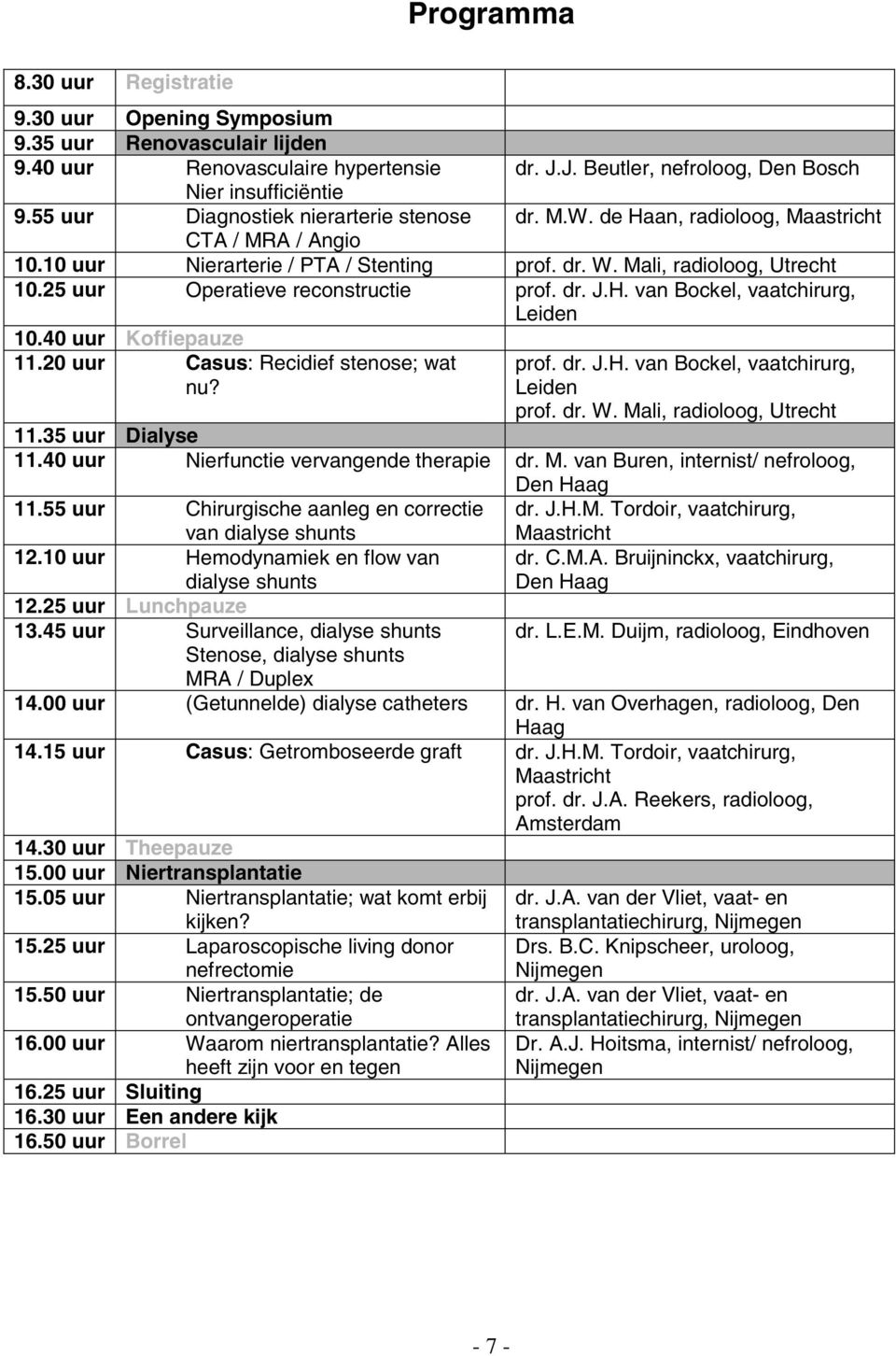 25 uur Operatieve reconstructie prof. dr. J.H. van Bockel, vaatchirurg, Leiden 10.40 uur Koffiepauze 11.20 uur Casus: Recidief stenose; wat nu? prof. dr. J.H. van Bockel, vaatchirurg, Leiden prof. dr. W.