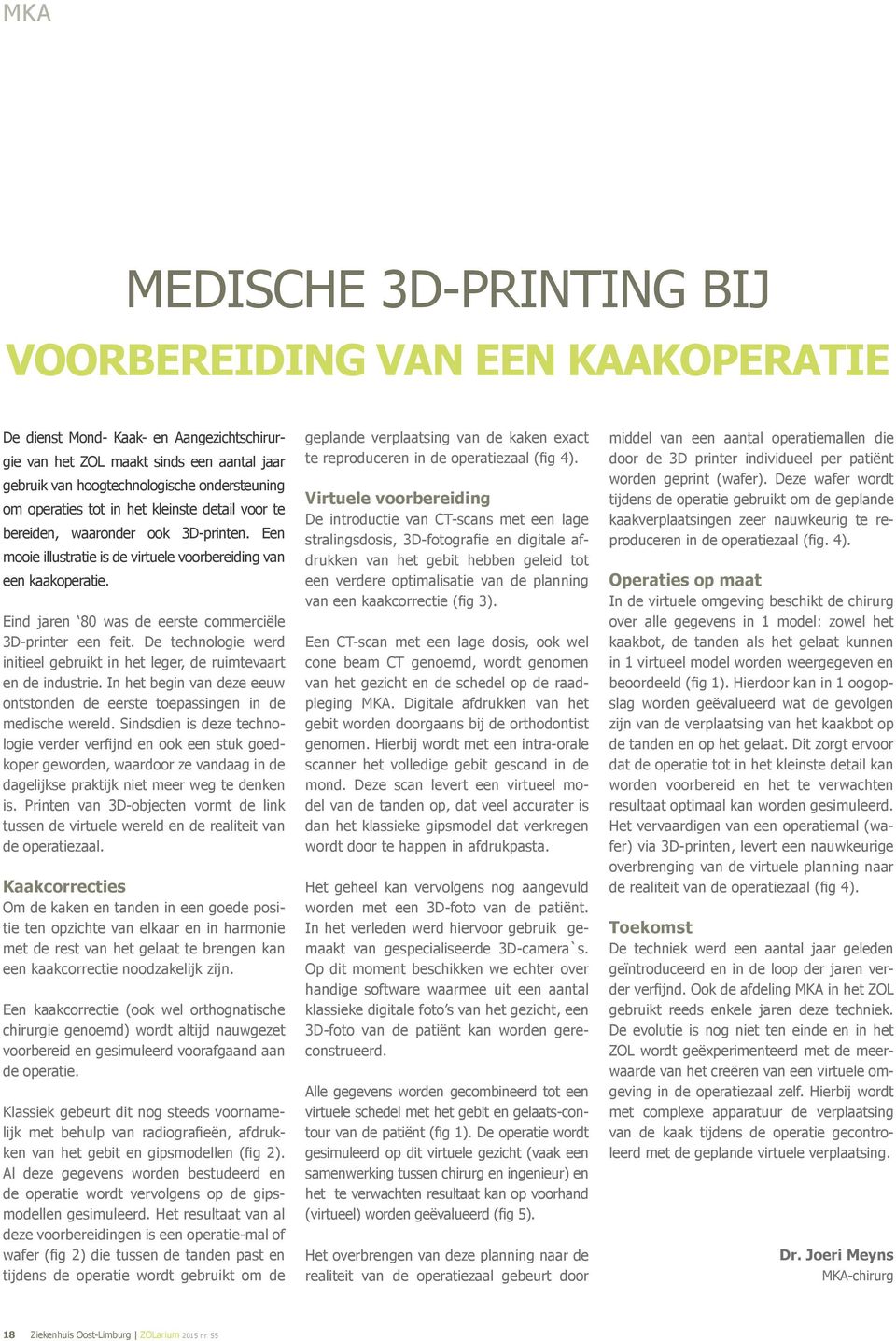 Eind jaren 80 was de eerste commerciële 3D-printer een feit. De technologie werd initieel gebruikt in het leger, de ruimtevaart en de industrie.