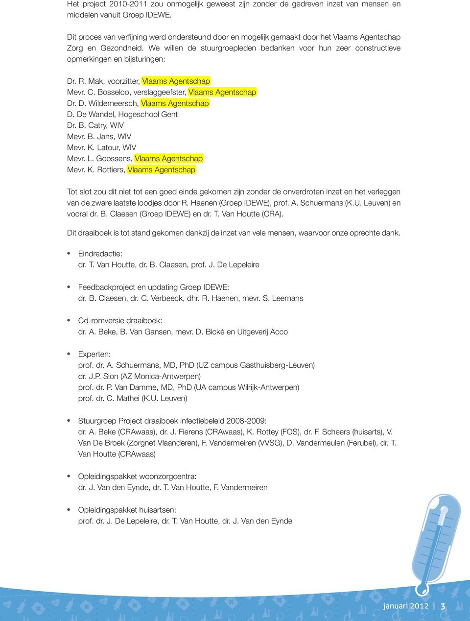 We willen de stuurgroepleden bedanken voor hun zeer constructieve opmerkingen en bijsturingen: Dr. R. Mak, voorzitter, Vlaams Agentschap Mevr. C. Bosseloo, verslaggeefster, Vlaams Agentschap Dr. D. Wildemeersch, Vlaams Agentschap D.