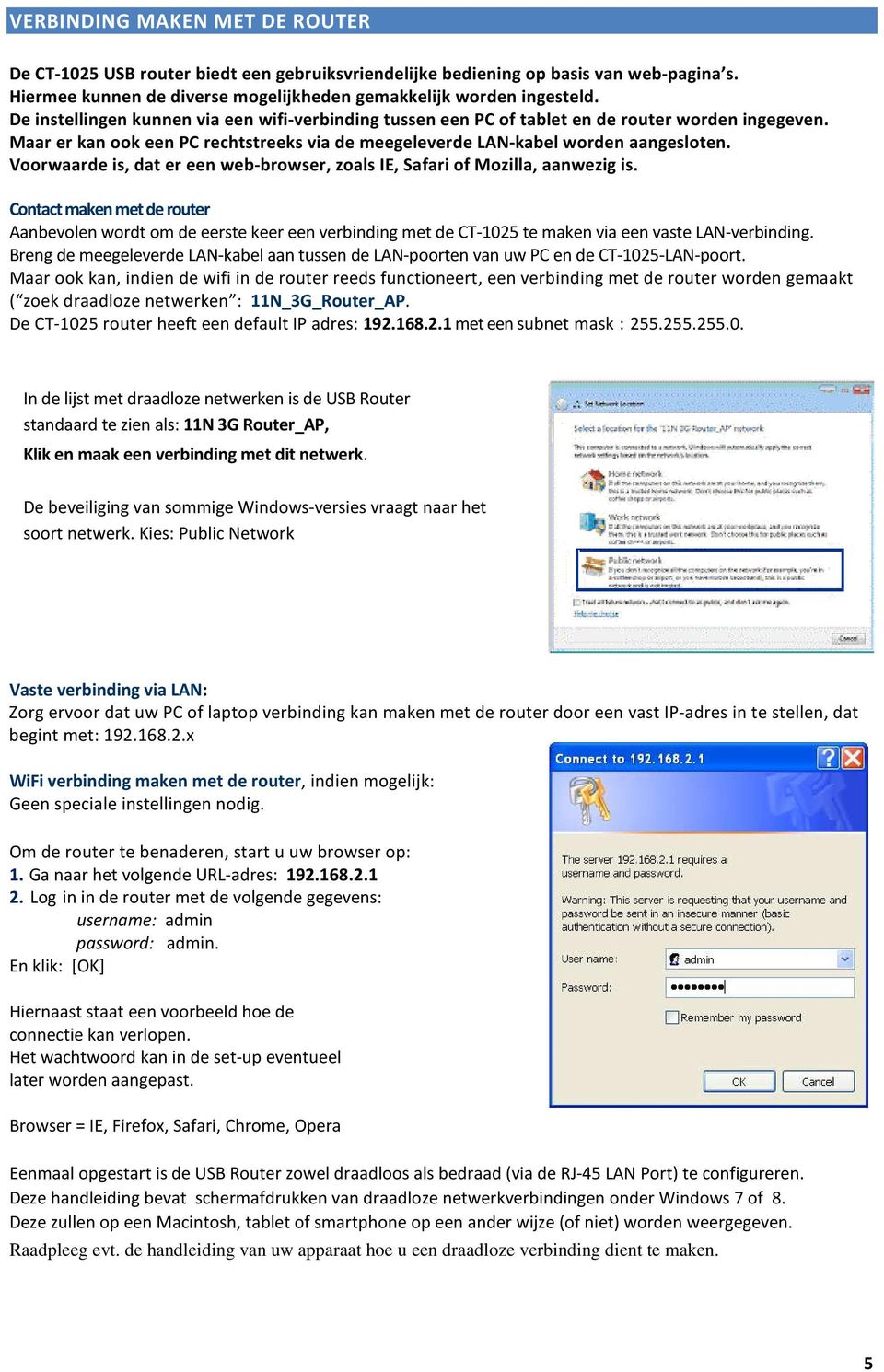 Voorwaarde is, dat er een web-browser, zoals IE, Safari of Mozilla, aanwezig is.