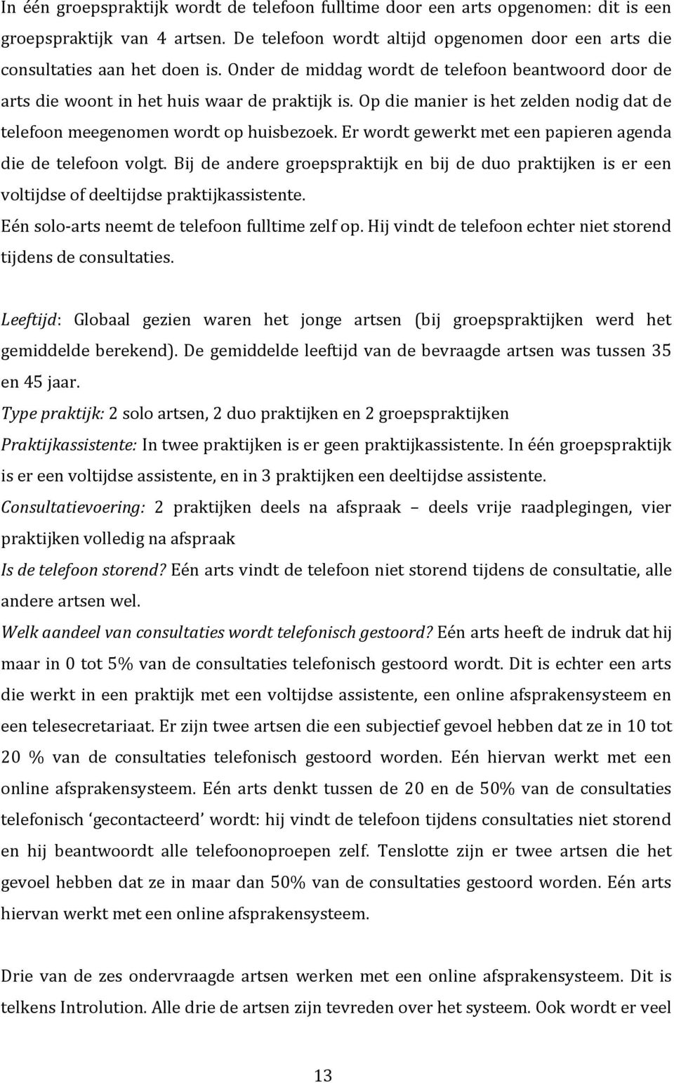 Er wordt gewerkt met een papieren agenda die de telefoon volgt. Bij de andere groepspraktijk en bij de duo praktijken is er een voltijdse of deeltijdse praktijkassistente.