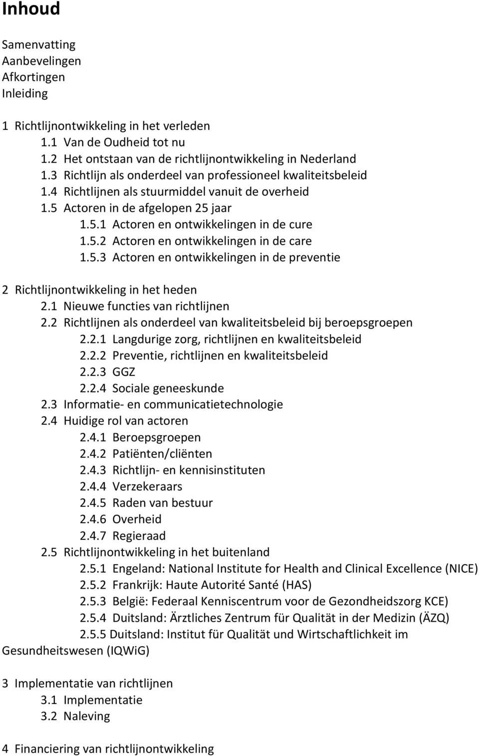 5.3 Actoren en ontwikkelingen in de preventie 2 Richtlijnontwikkeling in het heden 2.1 Nieuwe functies van richtlijnen 2.2 Richtlijnen als onderdeel van kwaliteitsbeleid bij beroepsgroepen 2.2.1 Langdurige zorg, richtlijnen en kwaliteitsbeleid 2.