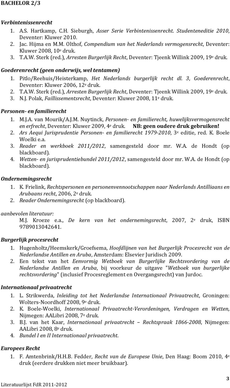 Goederenrecht (geen onderwijs, wel tentamen) 1. Pitlo/Reehuis/Heisterkamp, Het Nederlands burgerlijk recht dl. 3, Goederenrecht, Deventer: Kluwer 2006, 12 e druk. 2. T.A.W. Sterk (red.