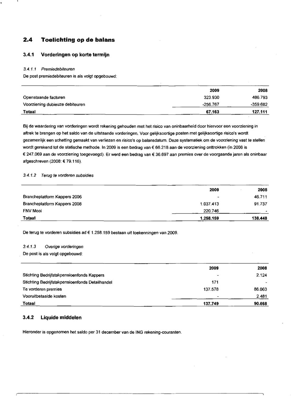 111 Bij de waardering van vorderingen wordt rekening gehouden met het risico van oninbaarheid door hiervoor een voorziening in aftrek te brengen op het saldo van de uitstaande vorderingen.