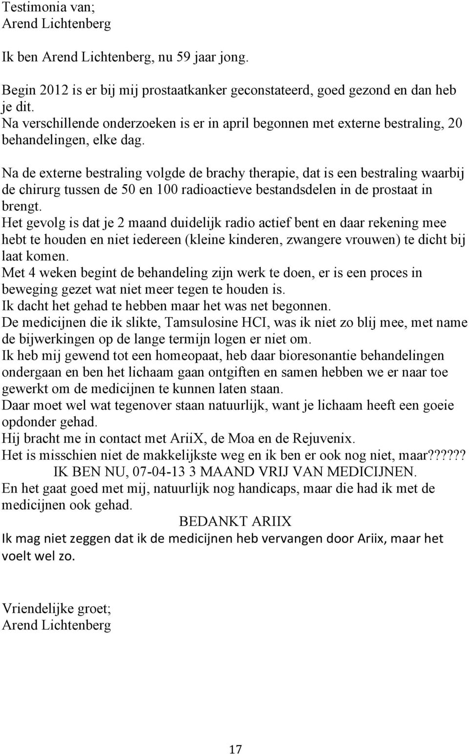 Na de externe bestraling volgde de brachy therapie, dat is een bestraling waarbij de chirurg tussen de 50 en 100 radioactieve bestandsdelen in de prostaat in brengt.