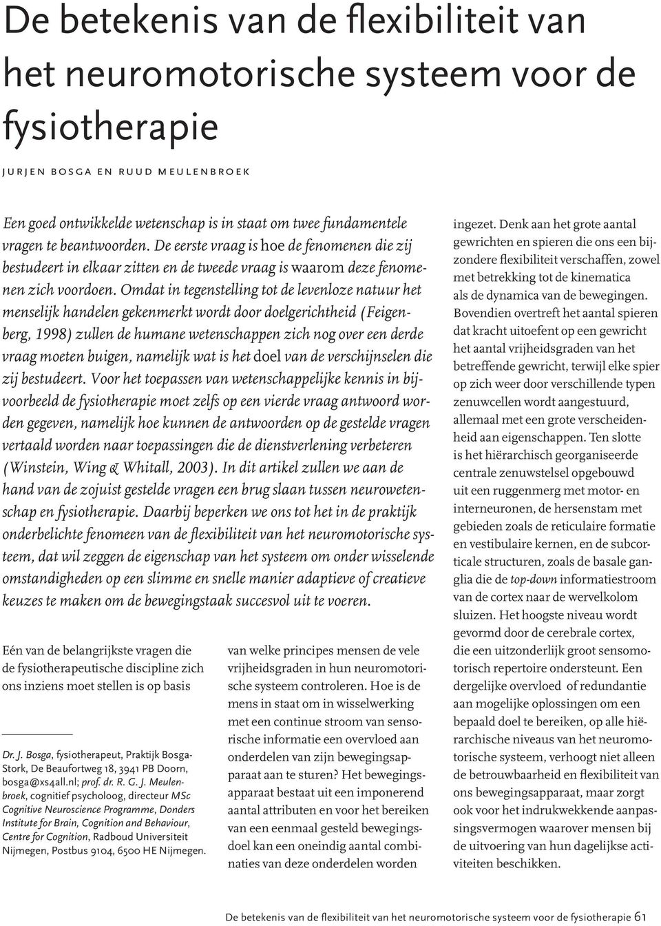 Omdat in tegenstelling tot de levenloze natuur het menselijk handelen gekenmerkt wordt door doelgerichtheid (Feigenberg, 1998) zullen de humane wetenschappen zich nog over een derde vraag moeten