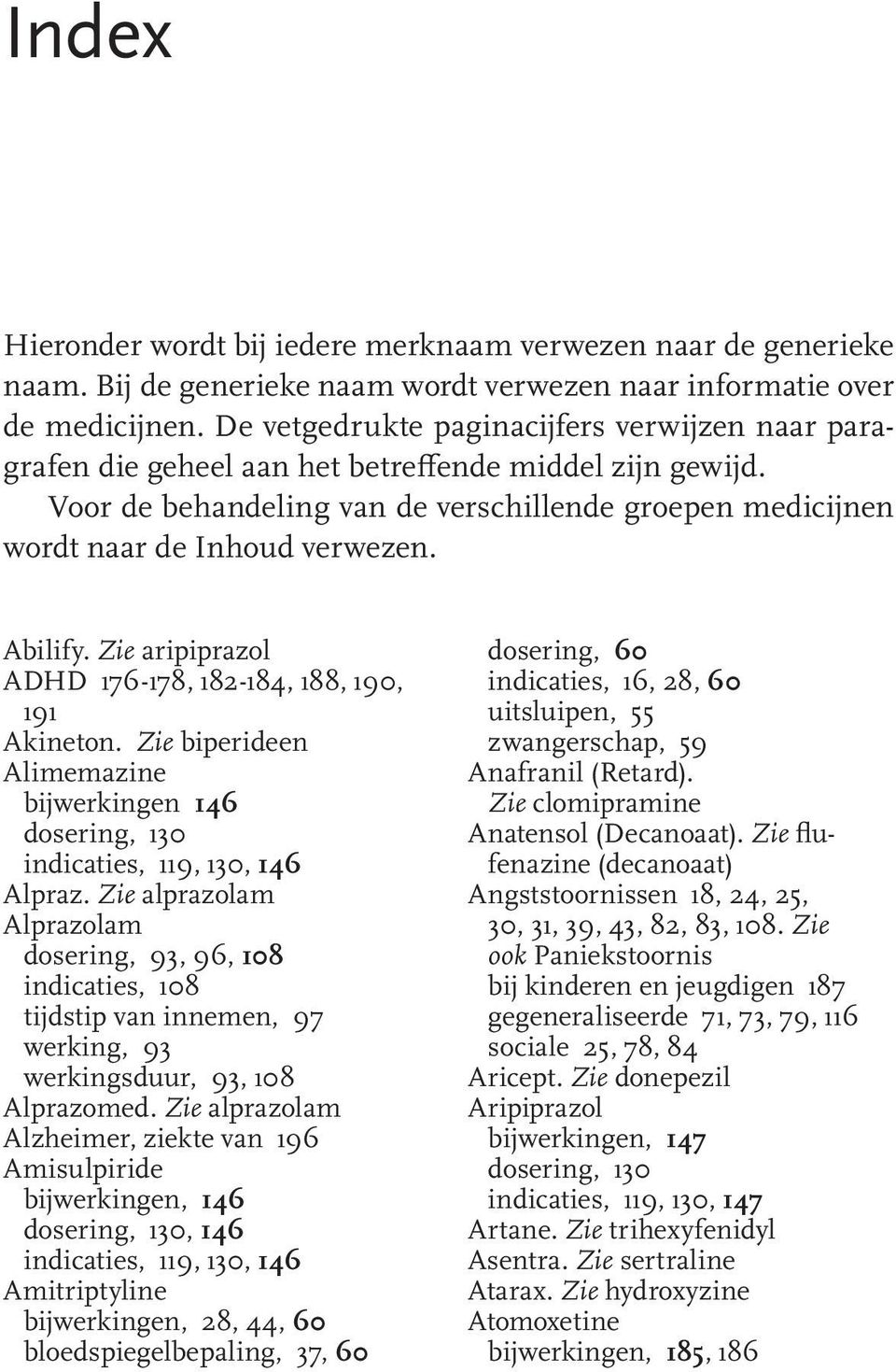 Abilify. Zie aripiprazol ADHD 176-178, 182-184, 188, 190, 191 Akineton. Zie biperideen Alimemazine bijwerkingen 146 dosering, 130 indicaties, 119, 130, 146 Alpraz.