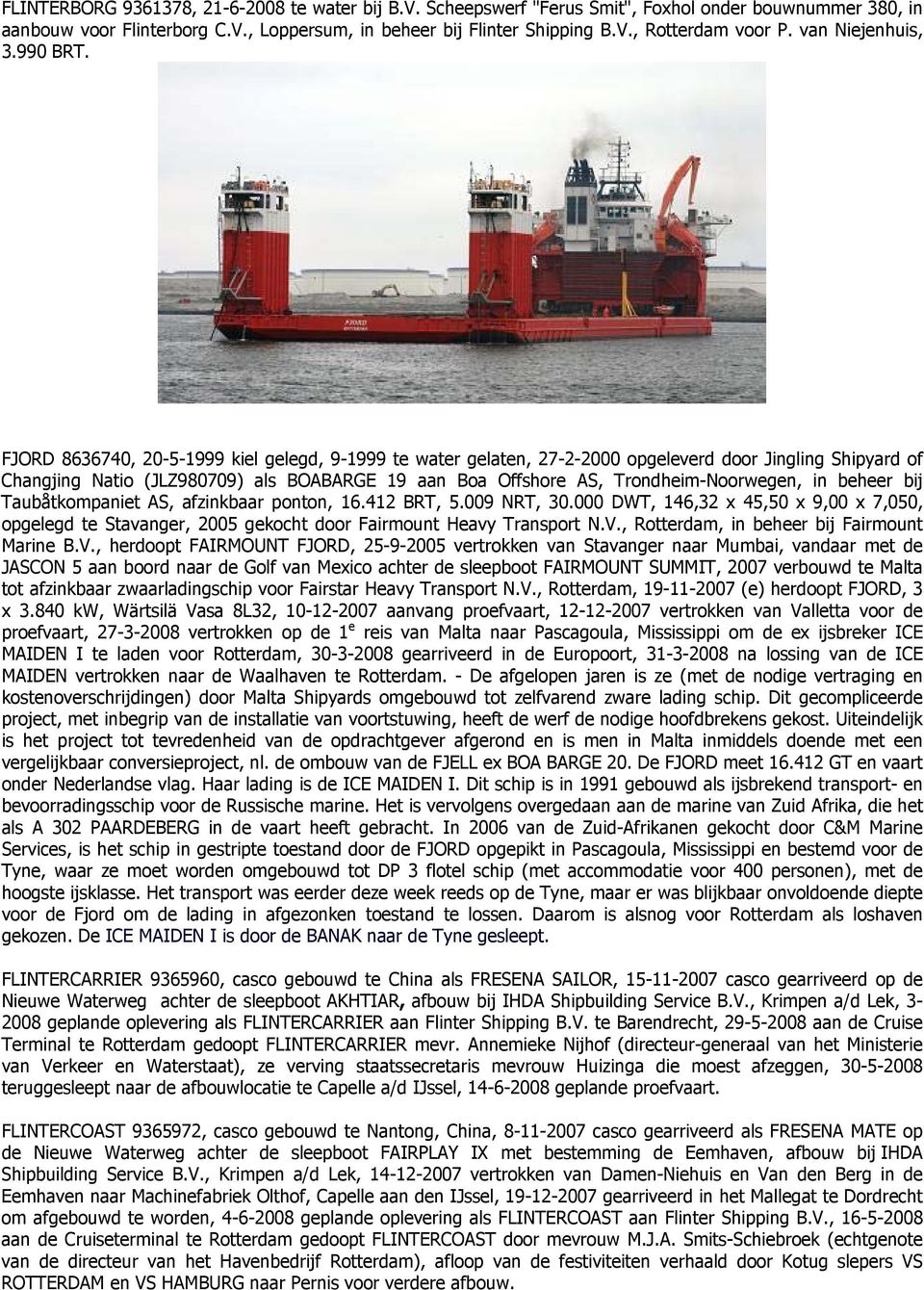 FJORD 8636740, 20-5-1999 kiel gelegd, 9-1999 te water gelaten, 27-2-2000 opgeleverd door Jingling Shipyard of Changjing Natio (JLZ980709) als BOABARGE 19 aan Boa Offshore AS, Trondheim-Noorwegen, in
