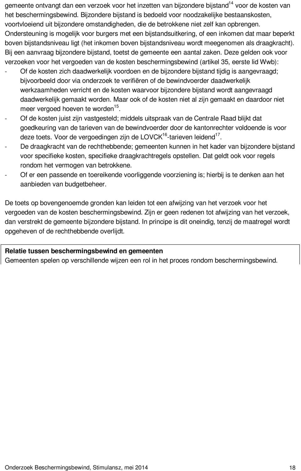 Ondersteuning is mogelijk voor burgers met een bijstandsuitkering, of een inkomen dat maar beperkt boven bijstandsniveau ligt (het inkomen boven bijstandsniveau wordt meegenomen als draagkracht).