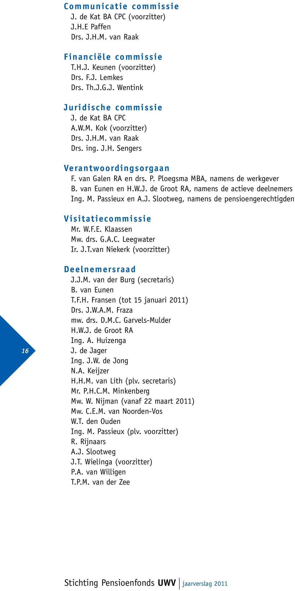 M. Passieux en A.J. Slootweg, namens de pensioengerechtigden Visitatiecommissie Mr. W.F.E. Klaassen Mw. drs. G.A.C. Leegwater Ir. J.T.van Niekerk (voorzitter) 16 Deelnemersraad J.J.M. van der Burg (secretaris) B.
