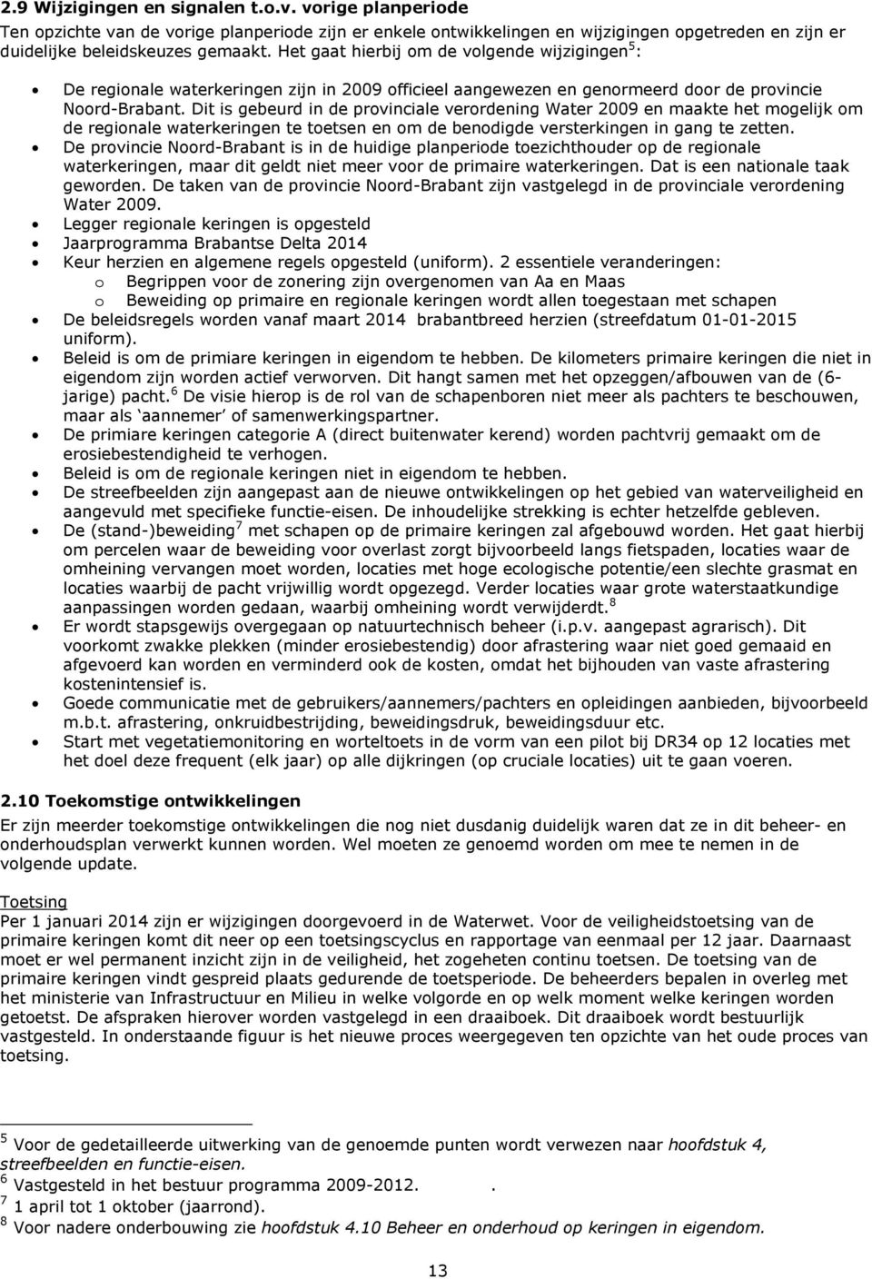 Dit is gebeurd in de provinciale verordening Water 2009 en maakte het mogelijk om de regionale waterkeringen te toetsen en om de benodigde versterkingen in gang te zetten.