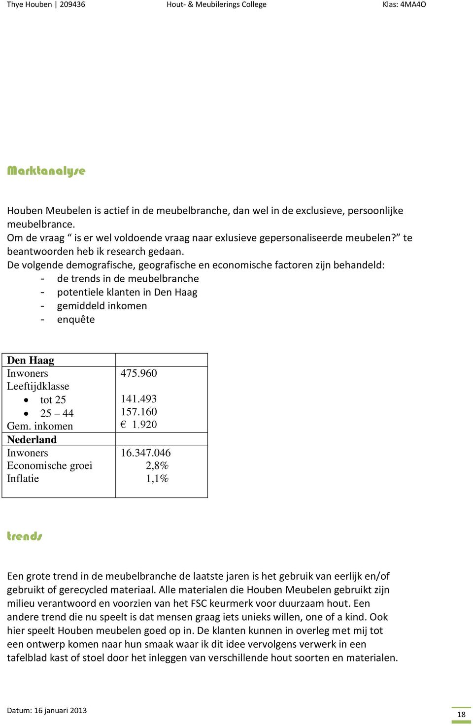 De volgende demografische, geografische en economische factoren zijn behandeld: - de trends in de meubelbranche - potentiele klanten in Den Haag - gemiddeld inkomen - enquête Den Haag Inwoners