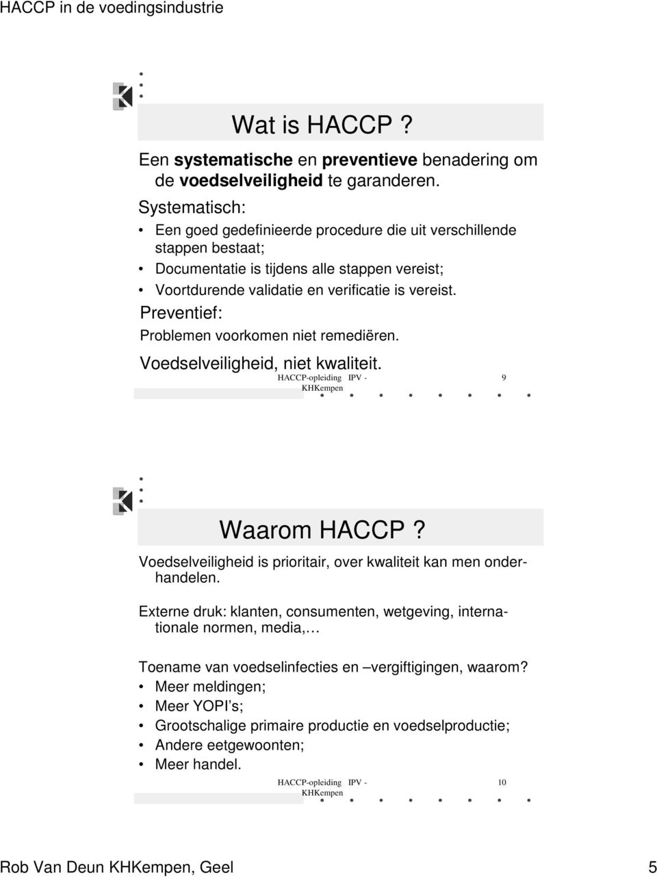 Preventief: Problemen voorkomen niet remediëren. Voedselveiligheid, niet kwaliteit. 9 Waarom HACCP? Voedselveiligheid is prioritair, over kwaliteit kan men onderhandelen.