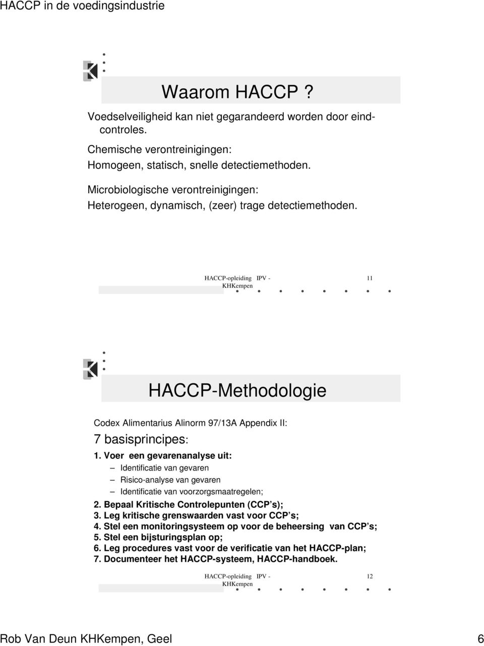 Voer een gevarenanalyse uit: Identificatie van gevaren Risico-analyse van gevaren Identificatie van voorzorgsmaatregelen; 2. Bepaal Kritische Controlepunten (CCP s); 3.