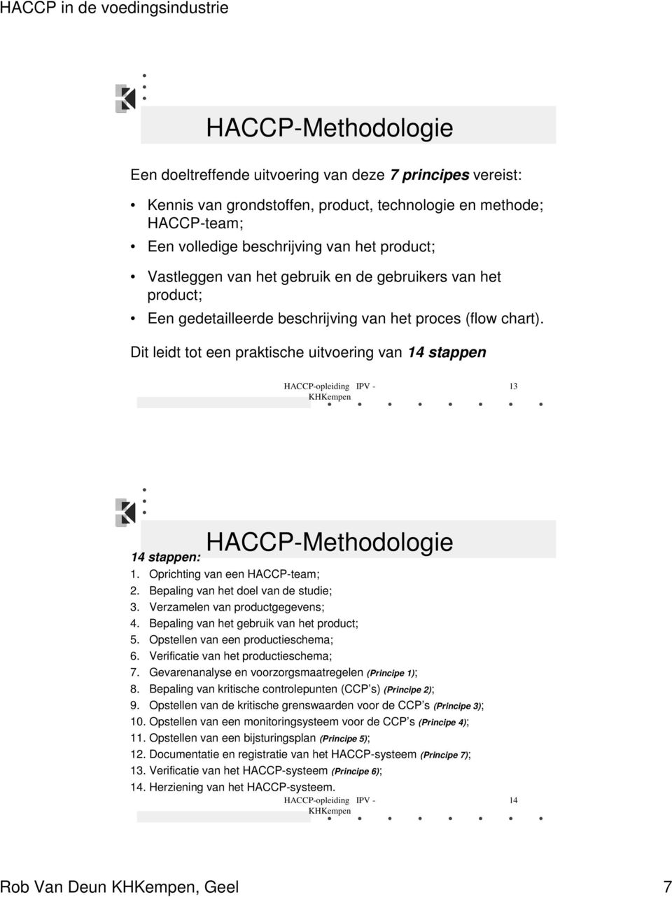 Dit leidt tot een praktische uitvoering van 14 stappen 13 HACCP-Methodologie 14 stappen: 1. Oprichting van een HACCP-team; 2. Bepaling van het doel van de studie; 3. Verzamelen van productgegevens; 4.