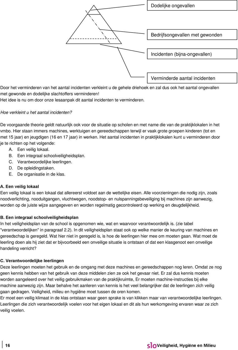 De voorgaande theorie geldt natuurlijk ook voor de situatie op scholen en met name die van de praktijklokalen in het vmbo.