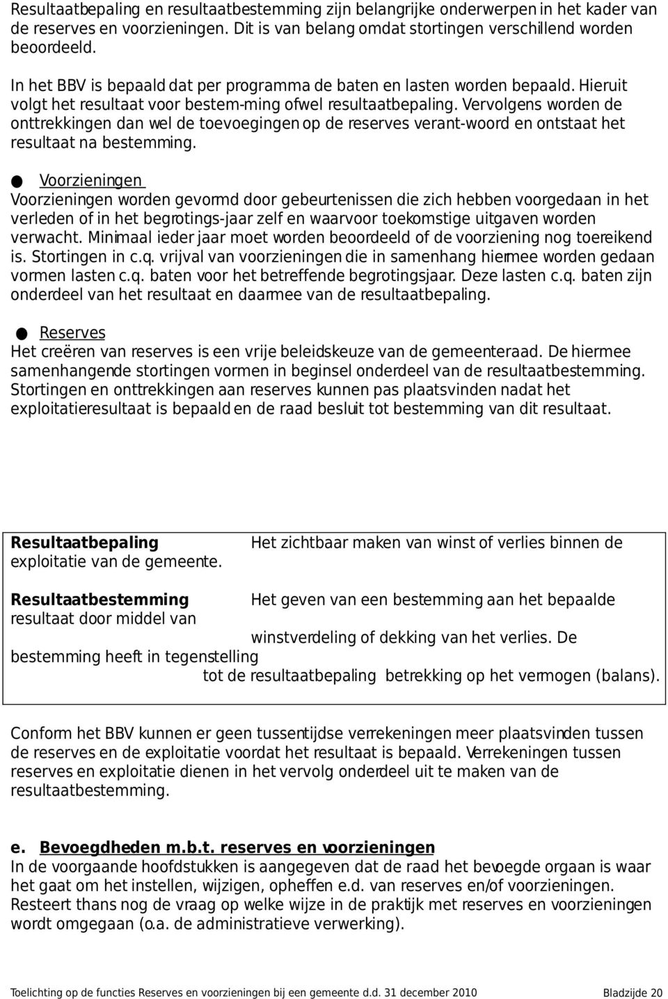 Vervolgens worden de onttrekkingen dan wel de toevoegingen op de reserves verant-woord en ontstaat het resultaat na bestemming.