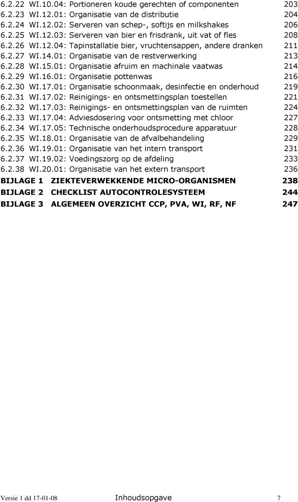 01: Organisatie pottenwas 216 6.2.30 WI.17.01: Organisatie schoonmaak, desinfectie en onderhoud 219 6.2.31 WI.17.02: Reinigings- en ontsmettingsplan toestellen 221 6.2.32 WI.17.03: Reinigings- en ontsmettingsplan van de ruimten 224 6.