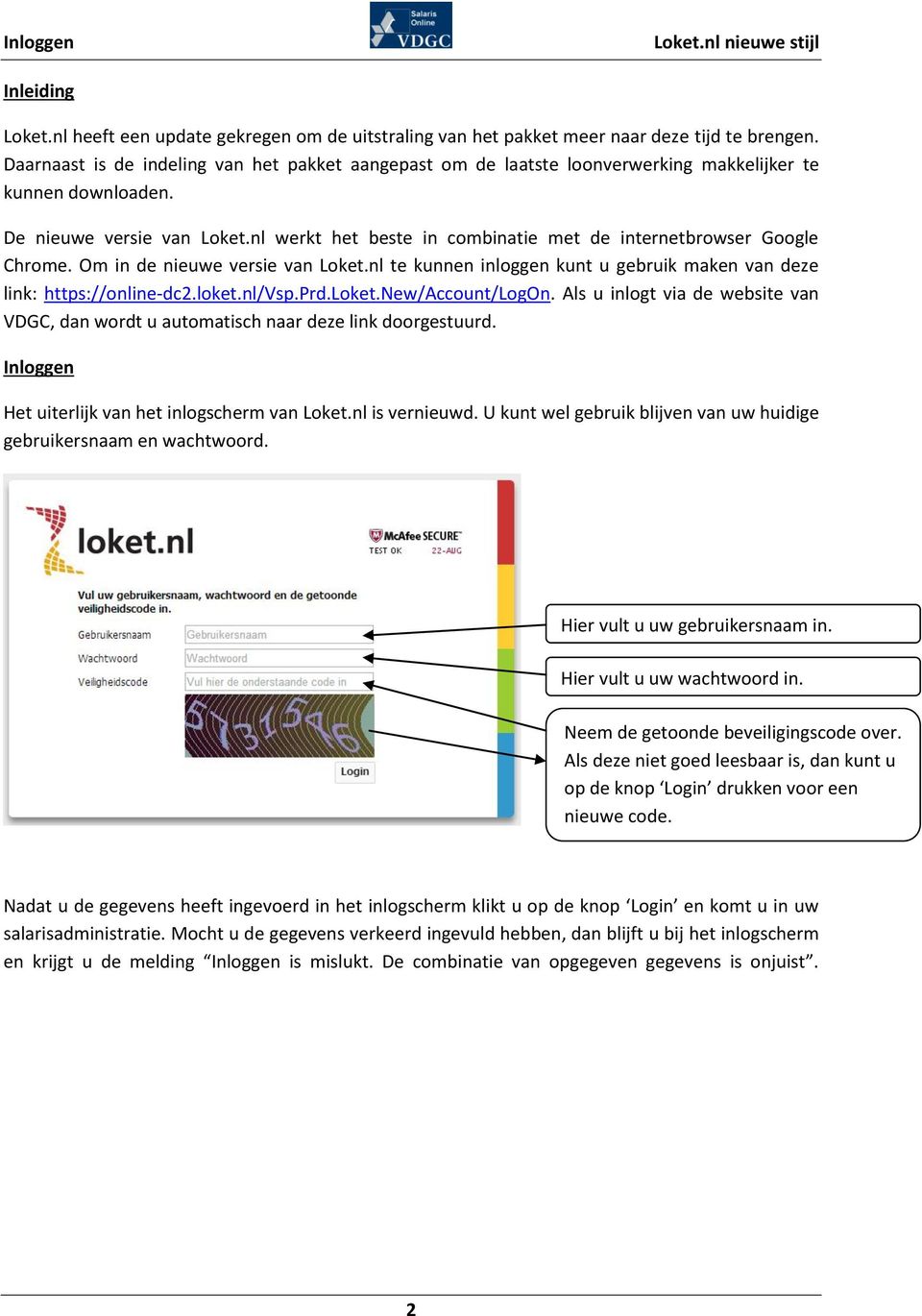 nl werkt het beste in combinatie met de internetbrowser Google Chrome. Om in de nieuwe versie van Loket.nl te kunnen inloggen kunt u gebruik maken van deze link: https://online-dc2.loket.nl/vsp.prd.