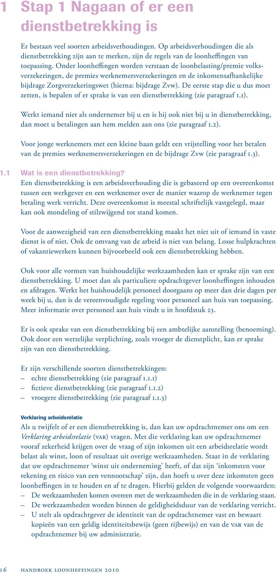 Onder loonheffingen worden verstaan de loonbelasting/premie volksverzekeringen, de premies werknemersverzekeringen en de inkomens afhankelijke bijdrage Zorgverzekeringswet (hierna: bijdrage Zvw).