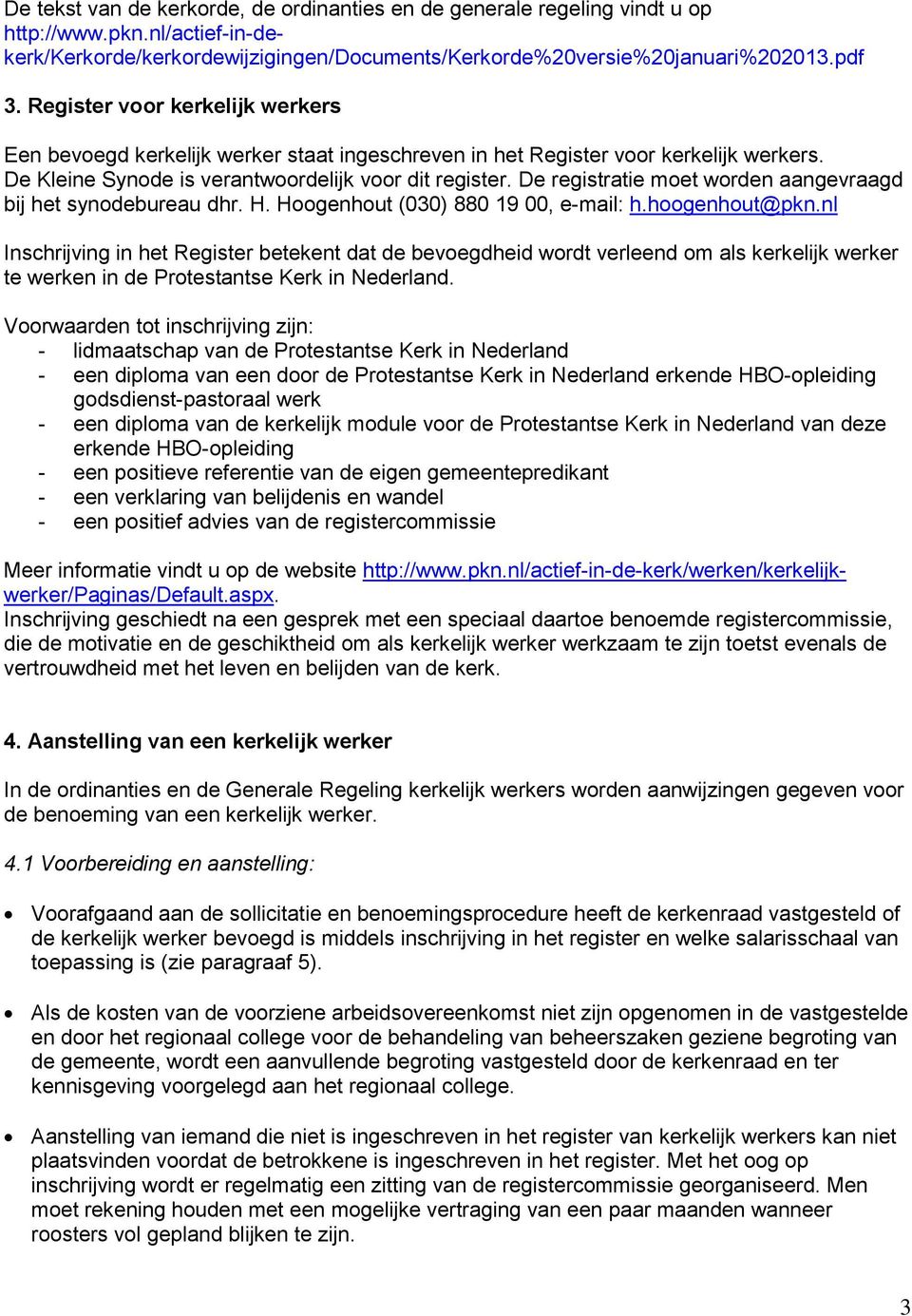 De registratie moet worden aangevraagd bij het synodebureau dhr. H. Hoogenhout (030) 880 19 00, e-mail: h.hoogenhout@pkn.