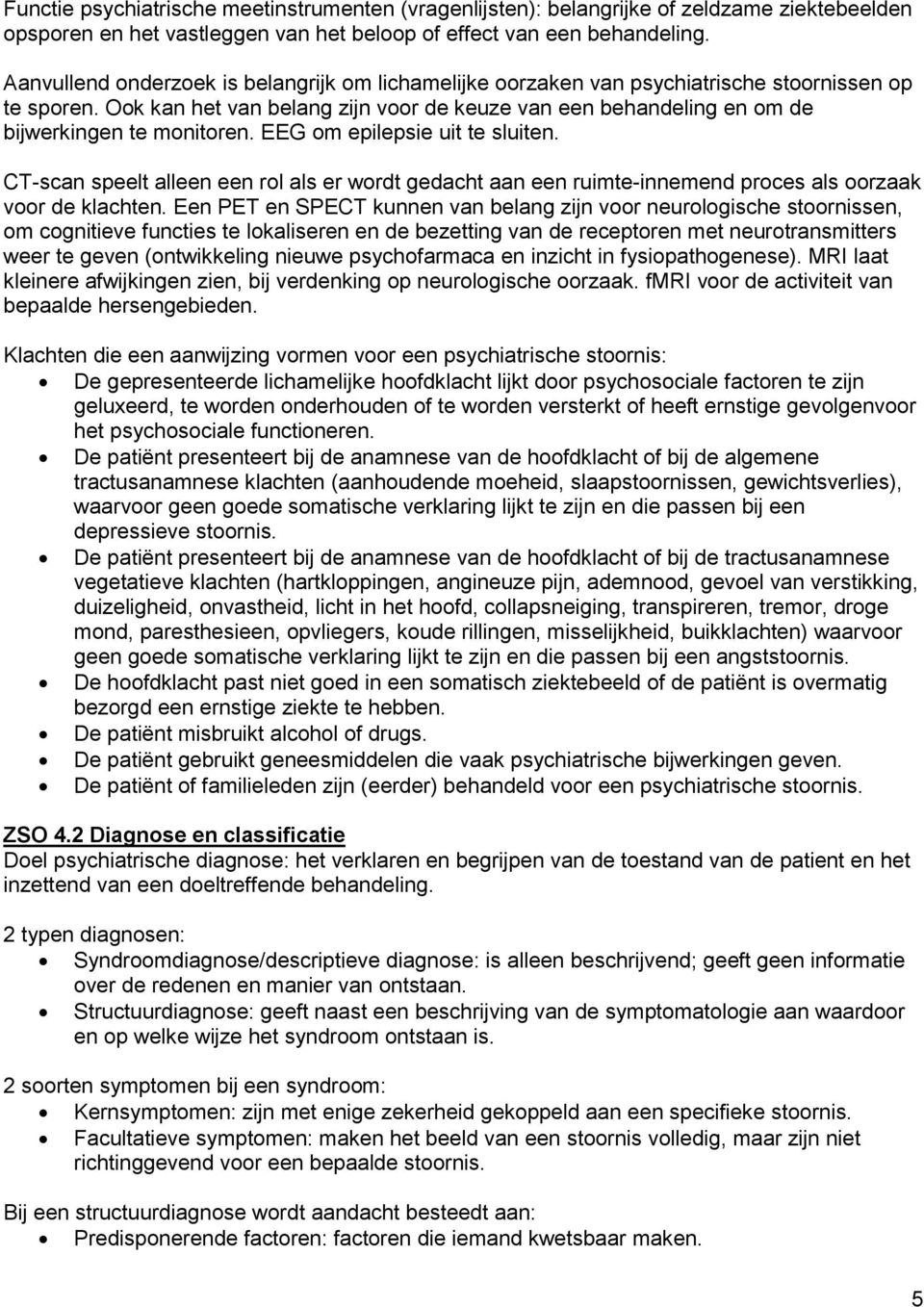 Ook kan het van belang zijn voor de keuze van een behandeling en om de bijwerkingen te monitoren. EEG om epilepsie uit te sluiten.