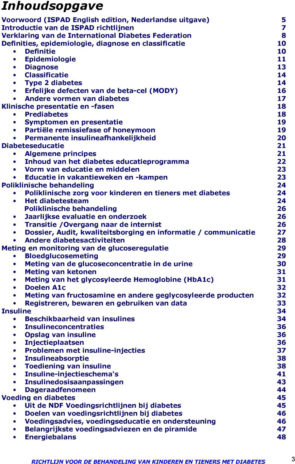 -fasen 18 Prediabetes 18 Symptomen en presentatie 19 Partiële remissiefase of honeymoon 19 Permanente insulineafhankelijkheid 20 Diabeteseducatie 21 Algemene principes 21 Inhoud van het diabetes