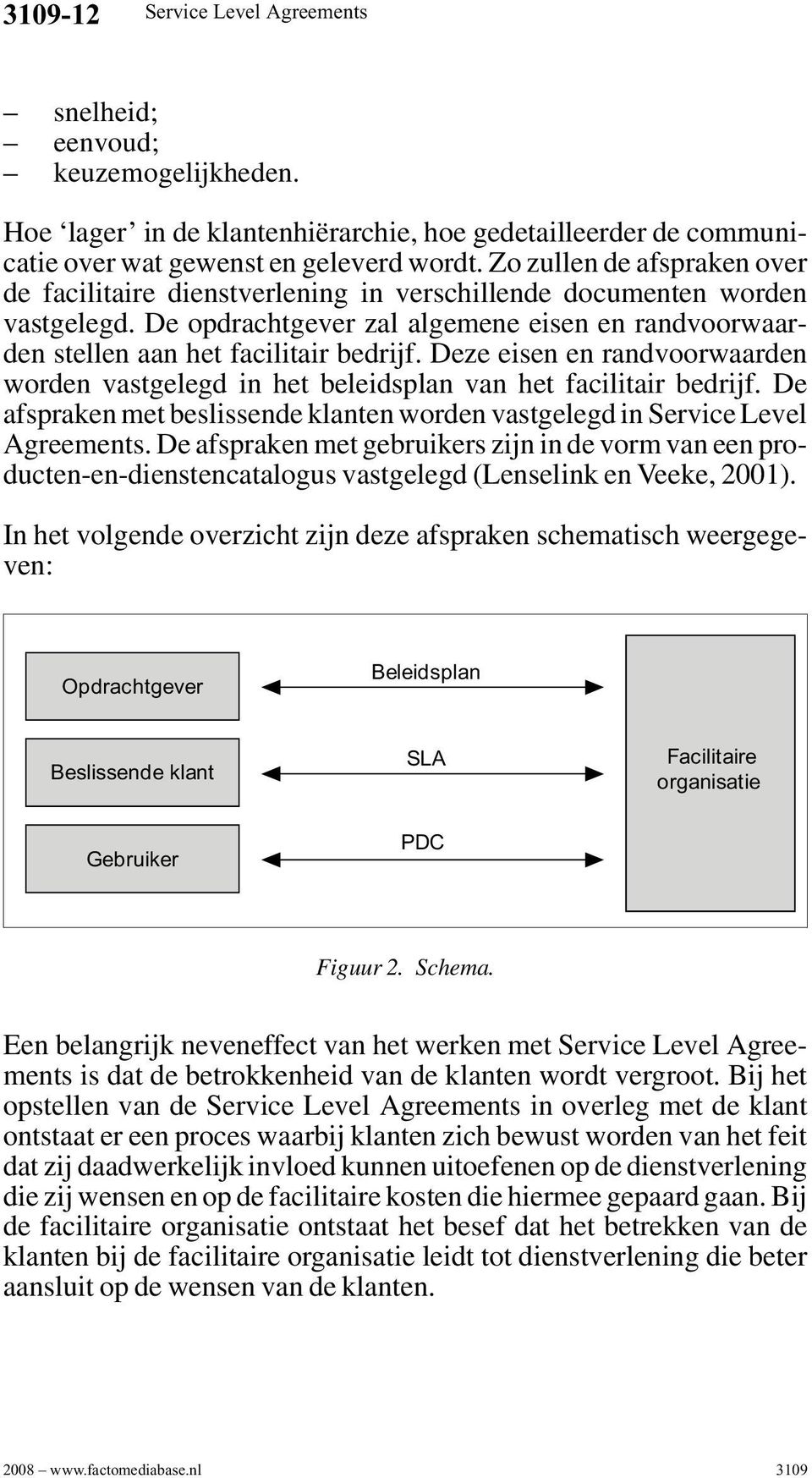 Deze eisen en randvoorwaarden worden vastgelegd in het beleidsplan van het facilitair bedrijf. De afspraken met beslissende klanten worden vastgelegd in Service Level Agreements.