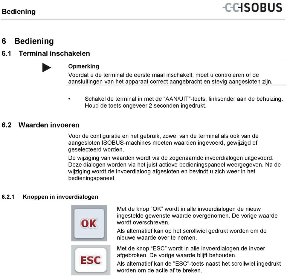 Schakel de terminal in met de AAN/UIT -toets, linksonder aan de behuizing. Houd de toets ongeveer 2 seconden ingedrukt. 6.