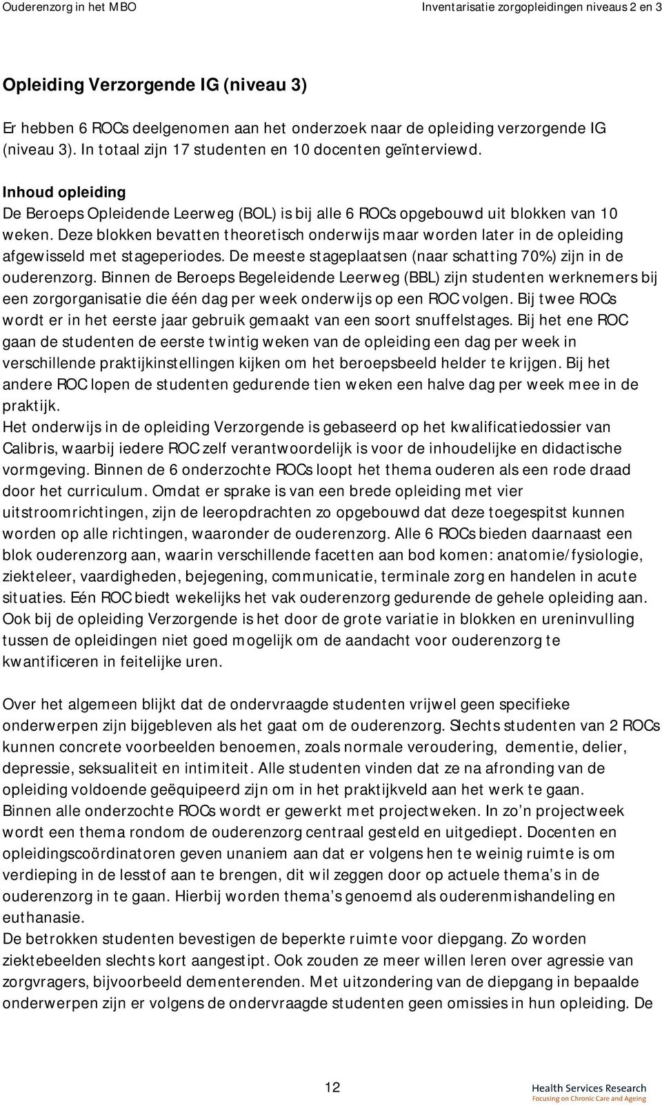 Deze blokken bevatten theoretisch onderwijs maar worden later in de opleiding afgewisseld met stageperiodes. De meeste stageplaatsen (naar schatting 70%) zijn in de ouderenzorg.