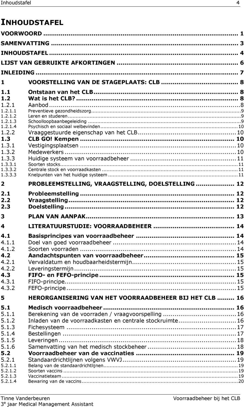 .. 10 1.2.2 Vraaggestuurde eigenschap van het CLB... 10 1.3 CLB GO! Kempen... 10 1.3.1 Vestigingsplaatsen... 10 1.3.2 Medewerkers... 10 1.3.3 Huidige systeem van voorraadbeheer... 11 1.3.3.1 Soorten stocks.