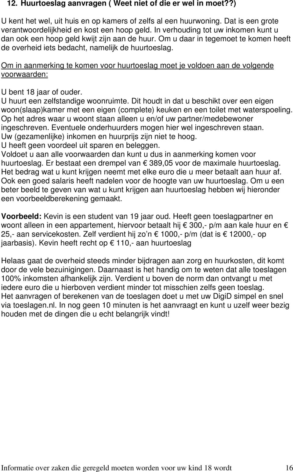 Om in aanmerking te komen voor huurtoeslag moet je voldoen aan de volgende voorwaarden: U bent 18 jaar of ouder. U huurt een zelfstandige woonruimte.