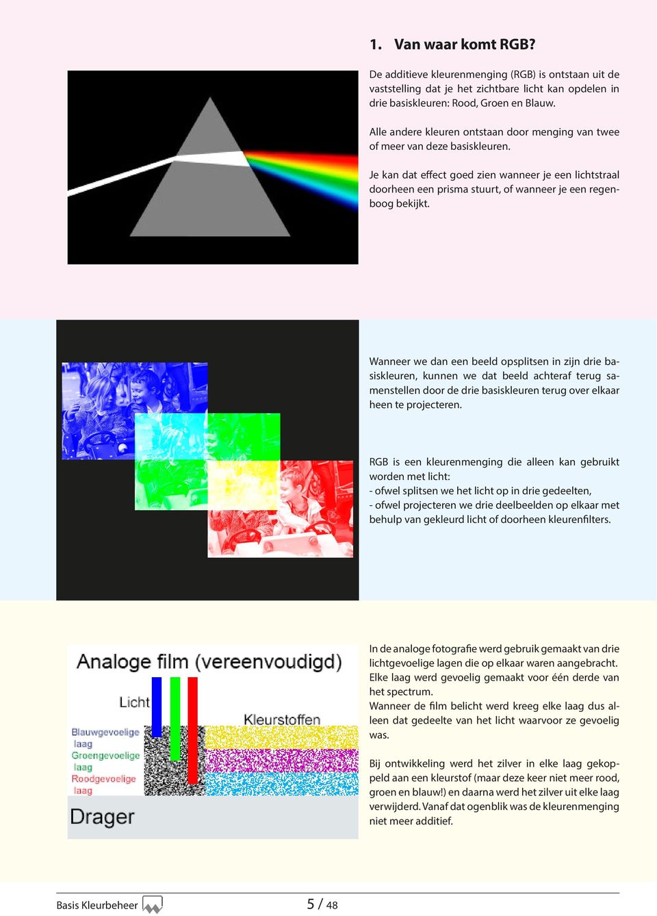 Je kan dat effect goed zien wanneer je een lichtstraal doorheen een prisma stuurt, of wanneer je een regenboog bekijkt.