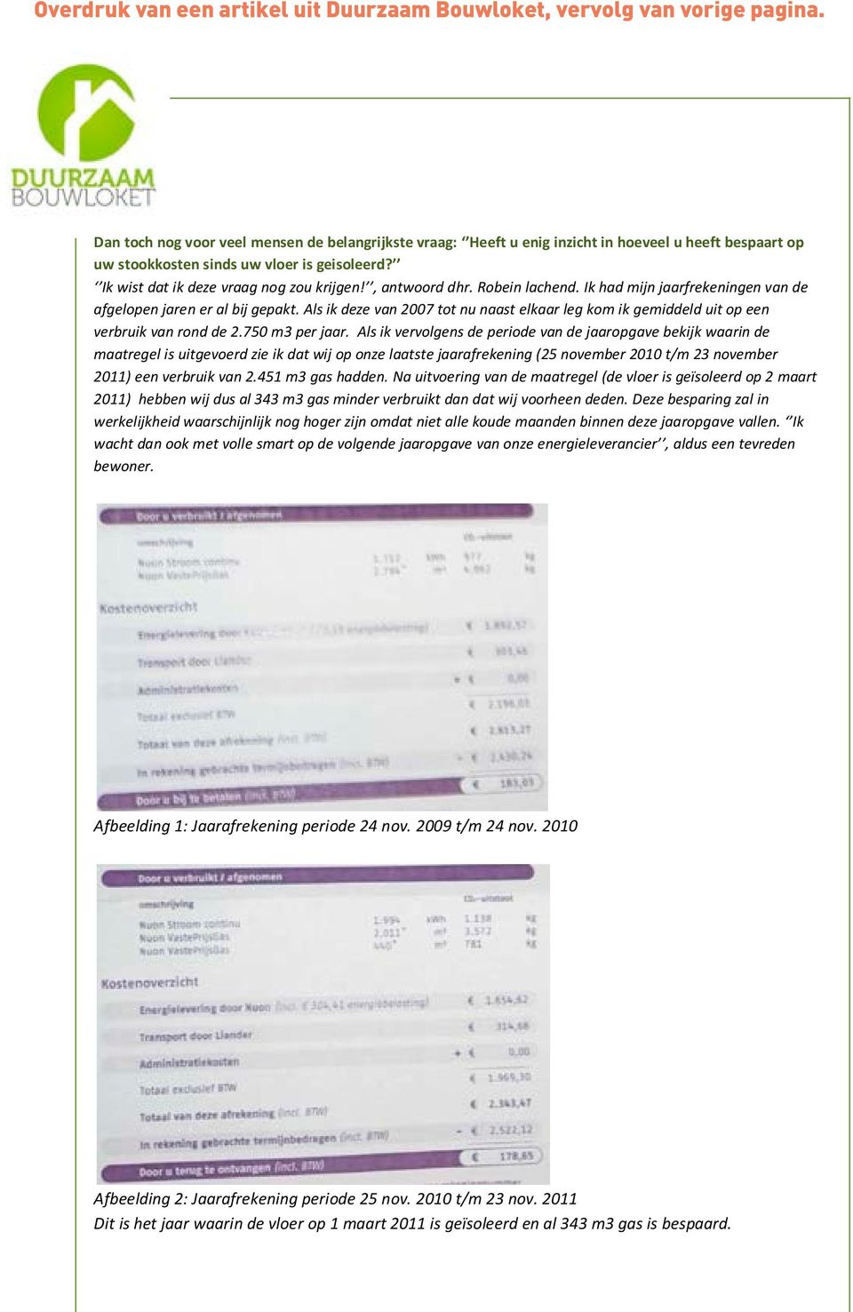 , antwoord dhr. Robein lachend. Ik had mijn jaarfrekeningen van de afgelopen jaren er al bij gepakt. Als ik deze van 2007 tot nu naast elkaar leg kom ik gemiddeld uit op een verbruik van rond de 2.