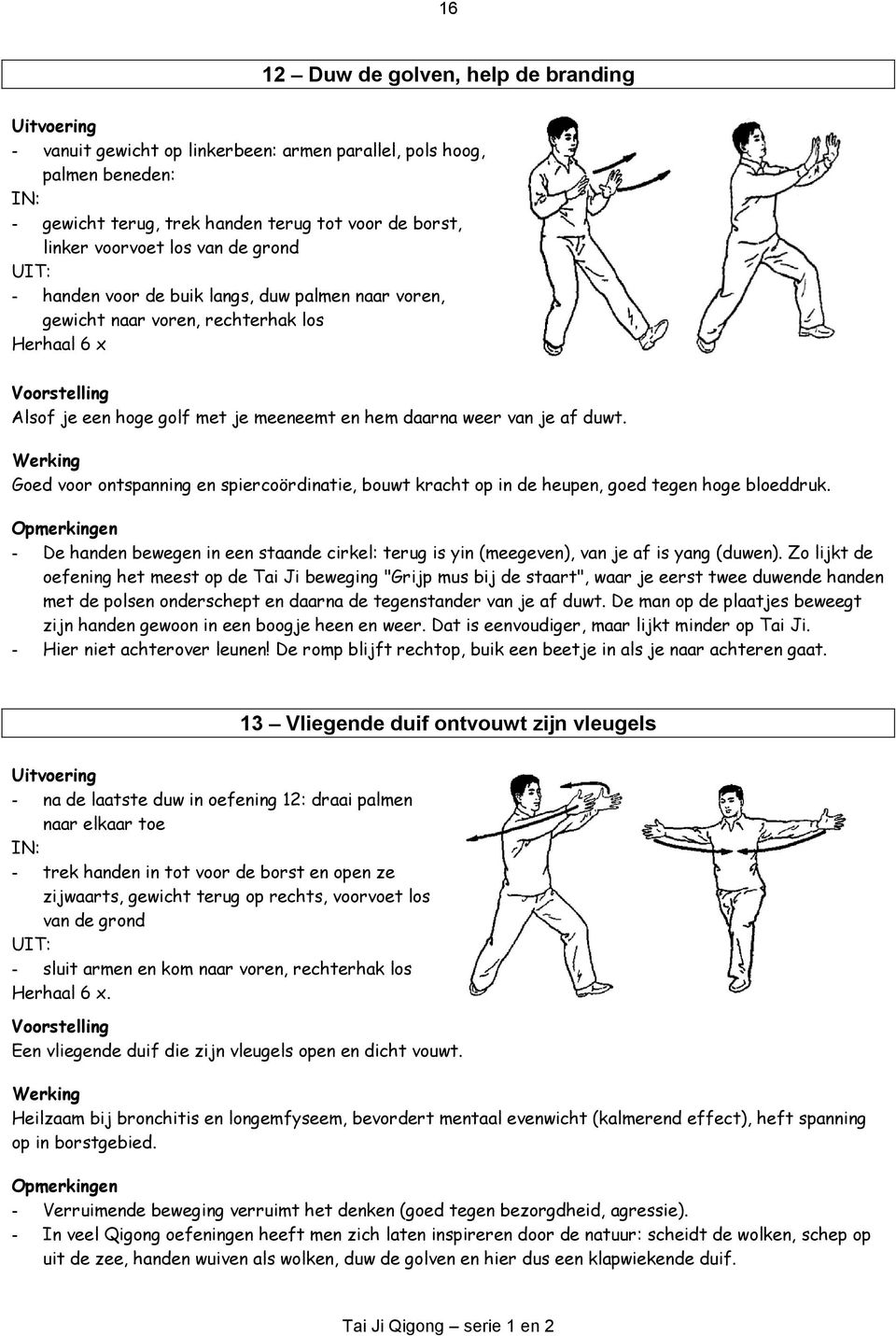 Goed voor ontspanning en spiercoördinatie, bouwt kracht op in de heupen, goed tegen hoge bloeddruk. - De handen bewegen in een staande cirkel: terug is yin (meegeven), van je af is yang (duwen).