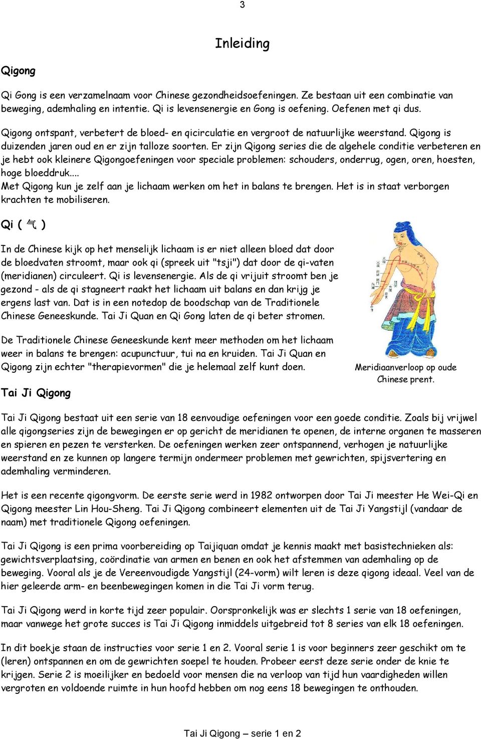 Er zijn Qigong series die de algehele conditie verbeteren en je hebt ook kleinere Qigongoefeningen voor speciale problemen: schouders, onderrug, ogen, oren, hoesten, hoge bloeddruk.