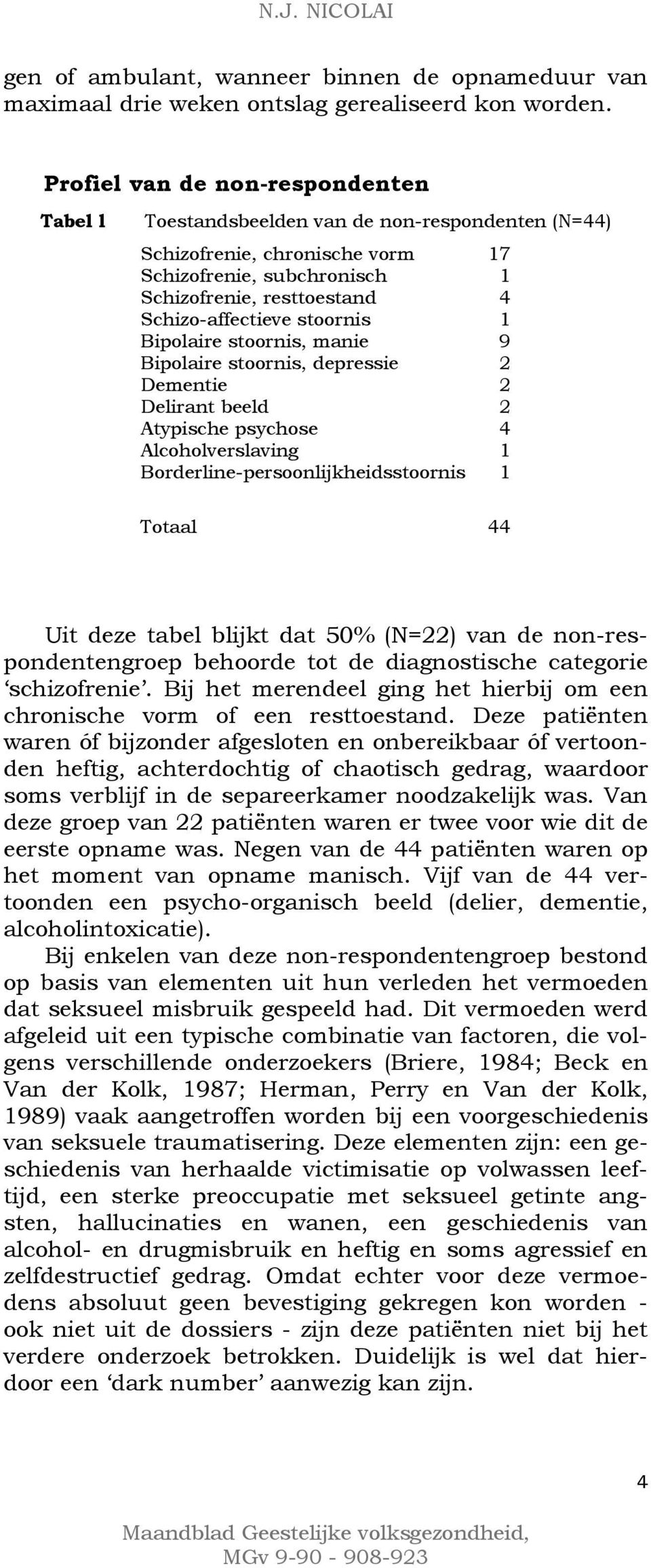 stoornis 1 Bipolaire stoornis, manie 9 Bipolaire stoornis, depressie 2 Dementie 2 Delirant beeld 2 Atypische psychose 4 Alcoholverslaving 1 Borderline-persoonlijkheidsstoornis 1 Totaal 44 Uit deze