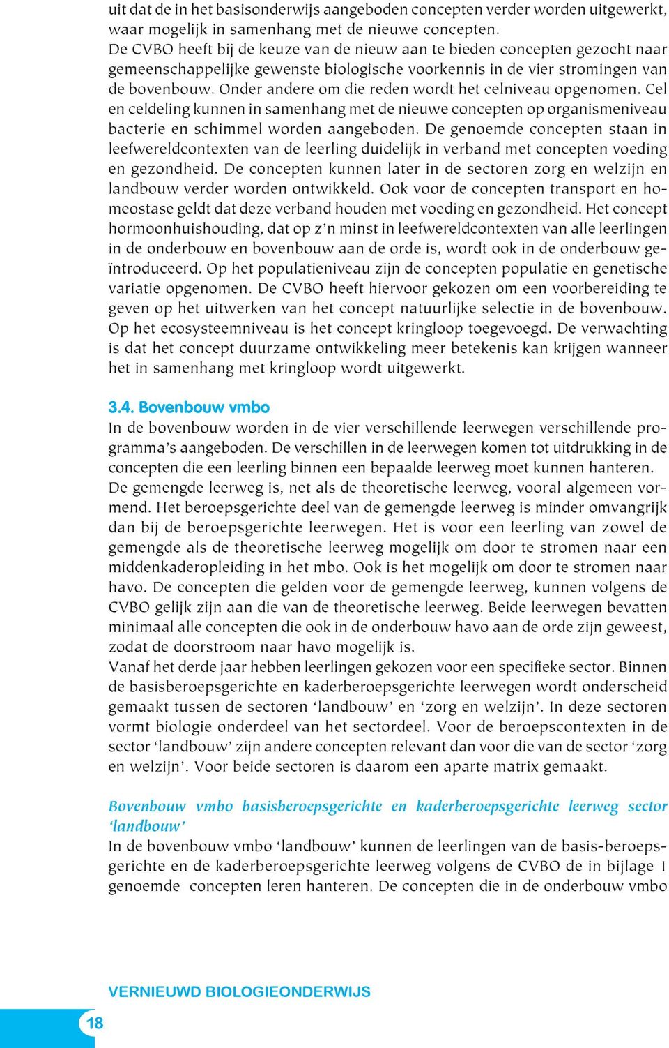 Onder andere om die reden wordt het celniveau opgenomen. Cel en celdeling kunnen in samenhang met de nieuwe concepten op organismeniveau bacterie en schimmel worden aangeboden.