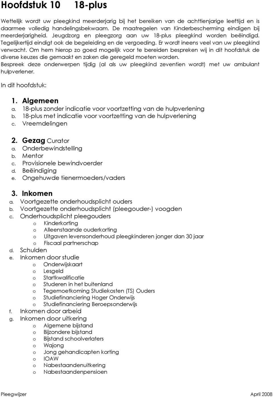 Er wordt ineens veel van uw pleegkind verwacht. Om hem hierop zo goed mogelijk voor te bereiden bespreken wij in dit hoofdstuk de diverse keuzes die gemaakt en zaken die geregeld moeten worden.