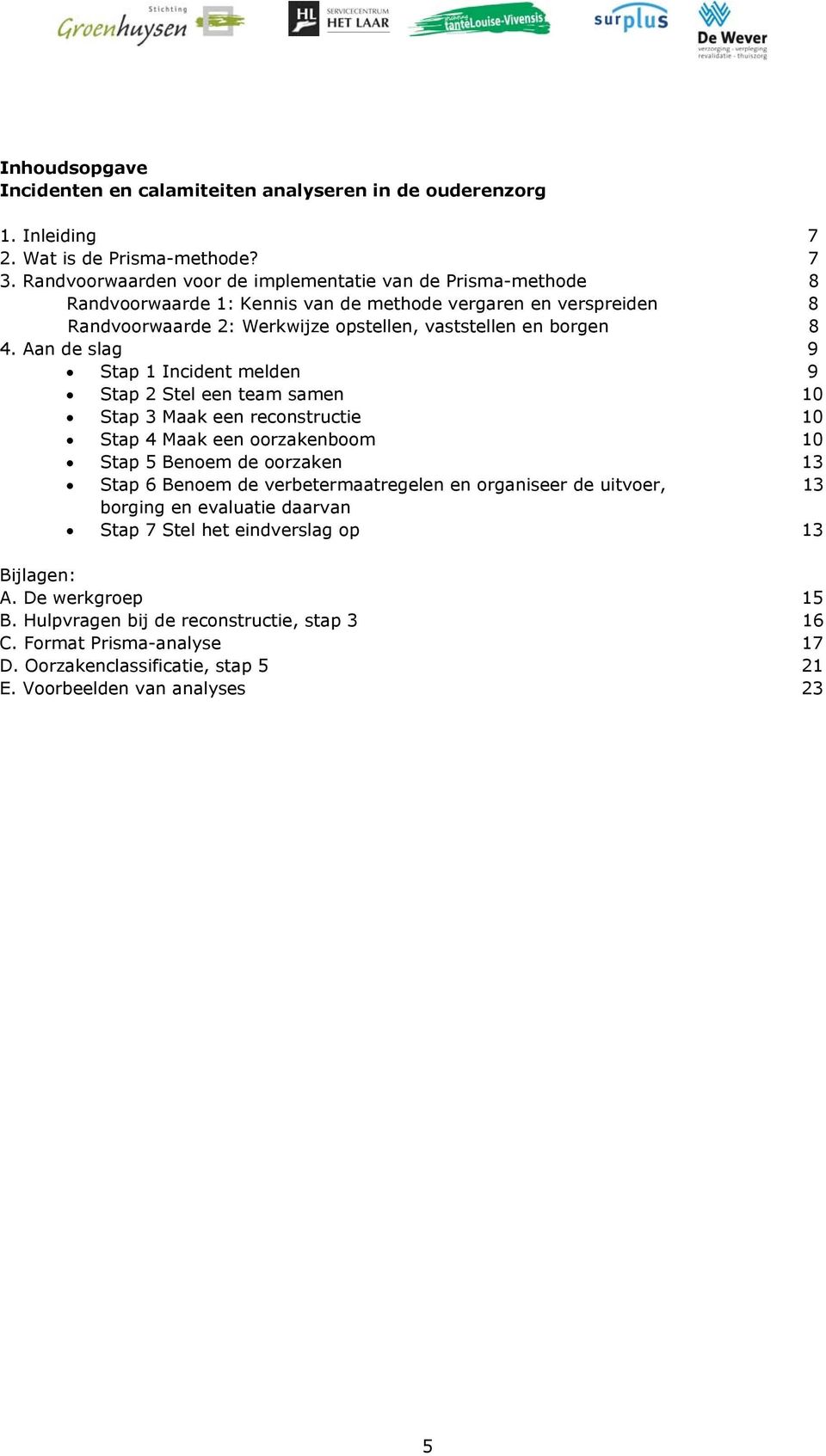 Aan de slag 9! Stap 1 Incident melden 9! Stap 2 Stel een team samen 10! Stap 3 Maak een reconstructie 10! Stap 4 Maak een oorzakenboom 10! Stap 5 Benoem de oorzaken 13!