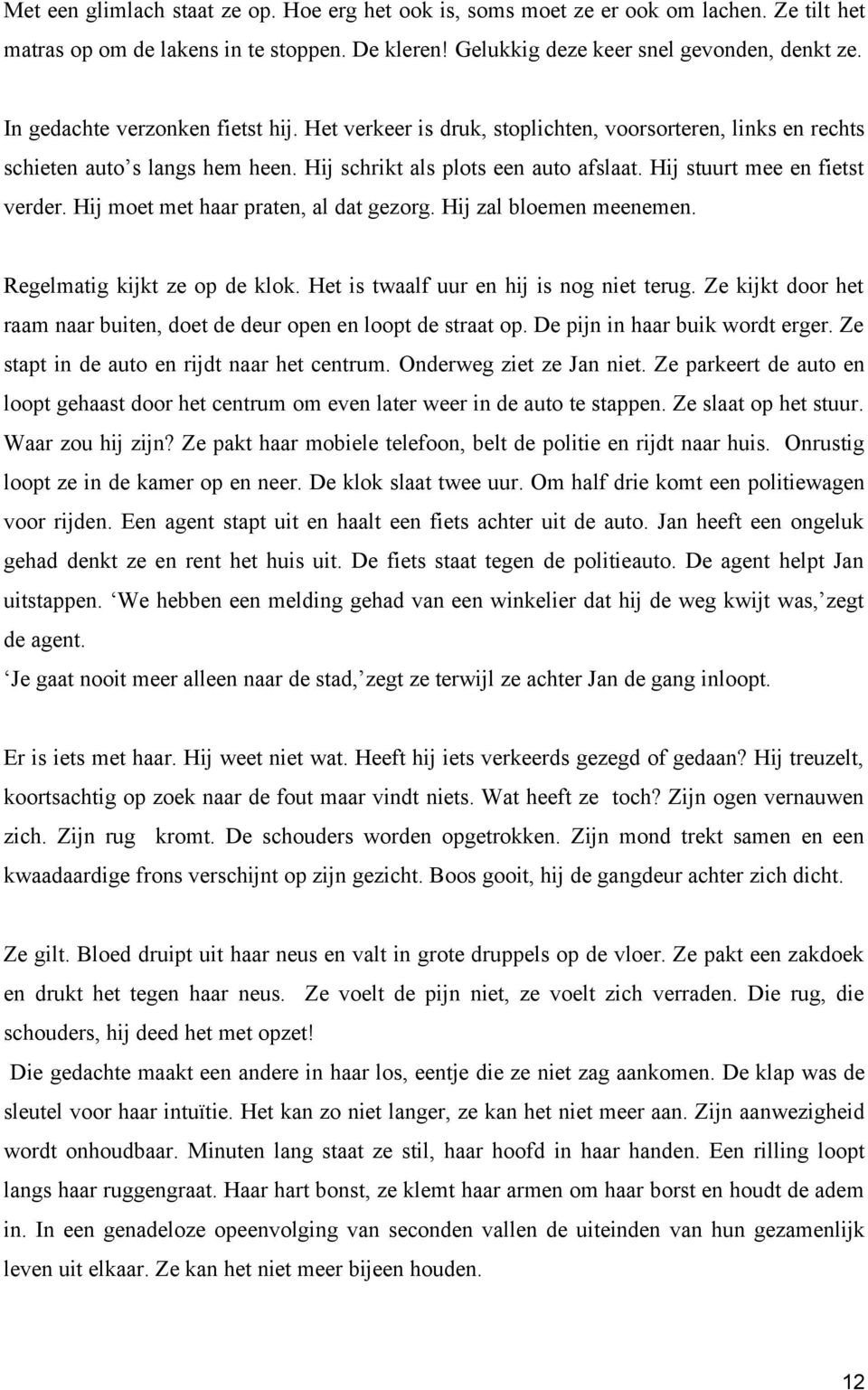 Hij stuurt mee en fietst verder. Hij moet met haar praten, al dat gezorg. Hij zal bloemen meenemen. Regelmatig kijkt ze op de klok. Het is twaalf uur en hij is nog niet terug.