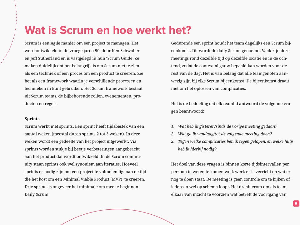 Zie het als een framework waarin je verschillende processen en technieken in kunt gebruiken. Het Scrum framework bestaat uit Scrum teams, de bijbehorende rollen, evenementen, producten en regels.